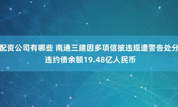 配资公司有哪些 南通三建因多项信披违规遭警告处分 违约债余额19.48亿人民币