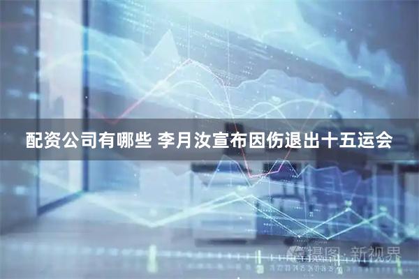 配资公司有哪些 李月汝宣布因伤退出十五运会