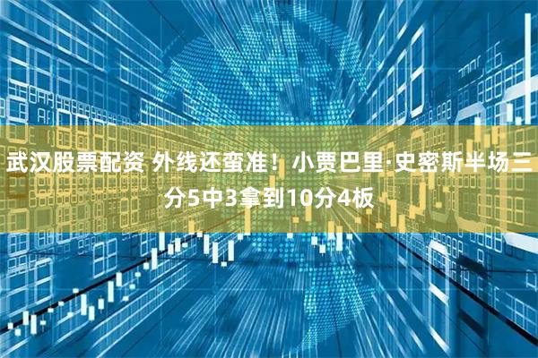 武汉股票配资 外线还蛮准！小贾巴里·史密斯半场三分5中3拿到10分4板