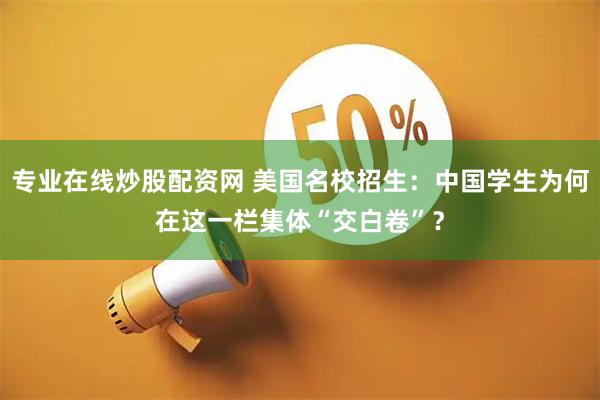 专业在线炒股配资网 美国名校招生：中国学生为何在这一栏集体“交白卷”？