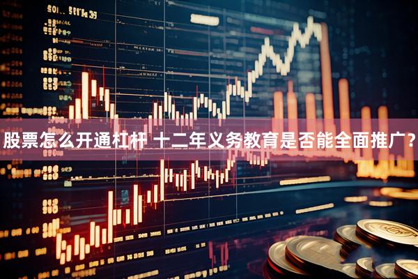 股票怎么开通杠杆 十二年义务教育是否能全面推广？