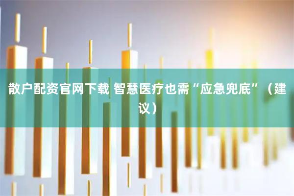 散户配资官网下载 智慧医疗也需“应急兜底”（建议）