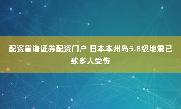 配资靠谱证券配资门户 日本本州岛5.8级地震已致多人受伤