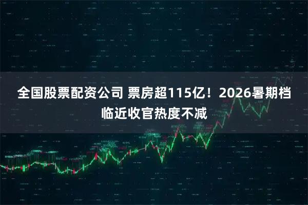 全国股票配资公司 票房超115亿！2026暑期档临近收官热度不减